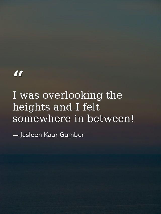 I was overlooking the heights and I felt somewhere in between! — Jasleen Kaur Gumber