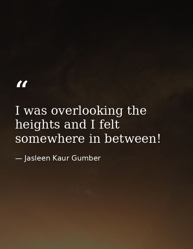 I was overlooking the heights and I felt somewhere in between! — Jasleen Kaur Gumber