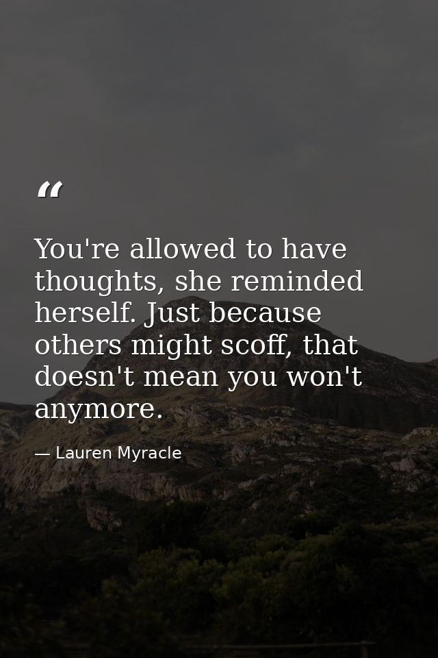 You're allowed to have thoughts, she reminded herself. Just because others might scoff, that doesn't mean you won't anym — Lauren Myracle