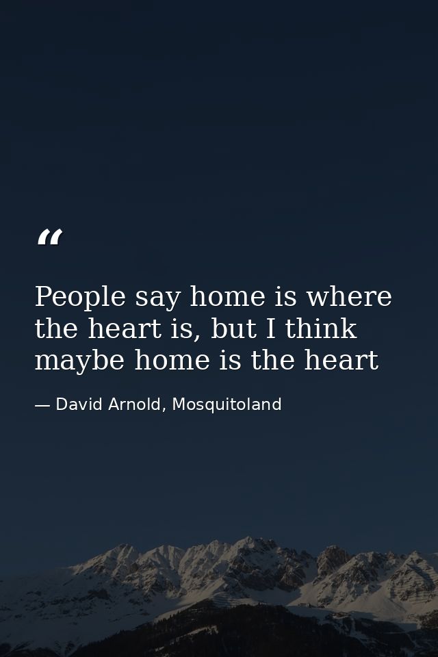 People say home is where the heart is, but I think maybe home is the heart — David Arnold, Mosquitoland