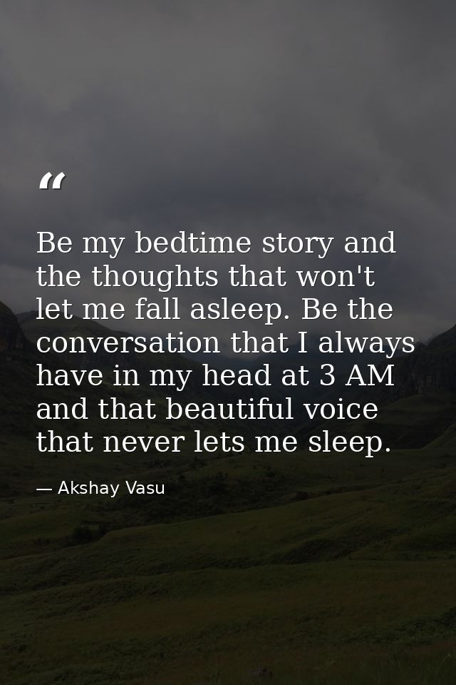 Be my bedtime story and the thoughts that won't let me fall asleep. Be the conversation that I always have in my head at — Akshay Vasu