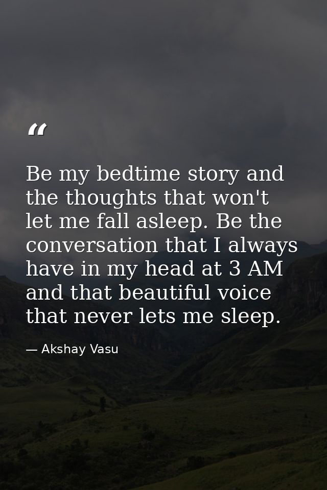 Be my bedtime story and the thoughts that won't let me fall asleep. Be the conversation that I always have in my head at — Akshay Vasu