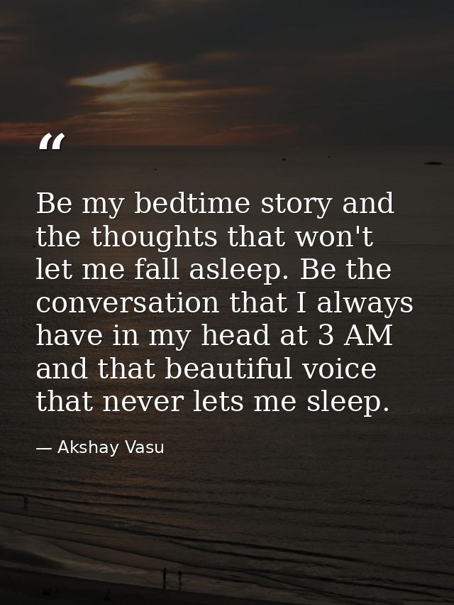 Be my bedtime story and the thoughts that won't let me fall asleep. Be the conversation that I always have in my head at — Akshay Vasu