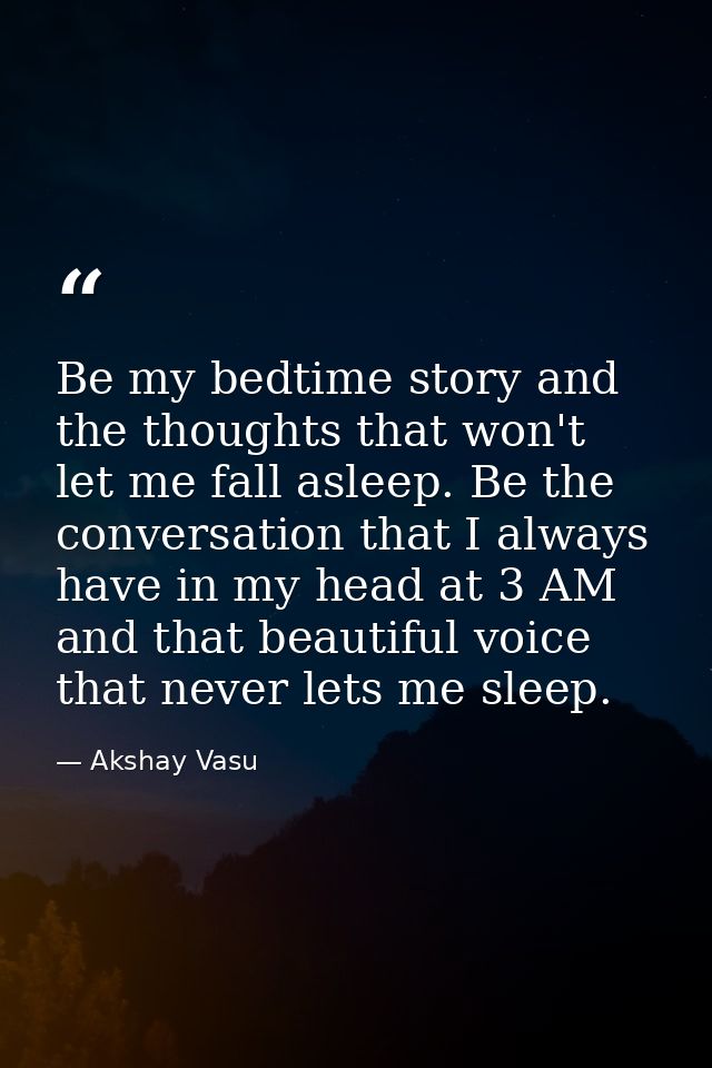 Be my bedtime story and the thoughts that won't let me fall asleep. Be the conversation that I always have in my head at — Akshay Vasu
