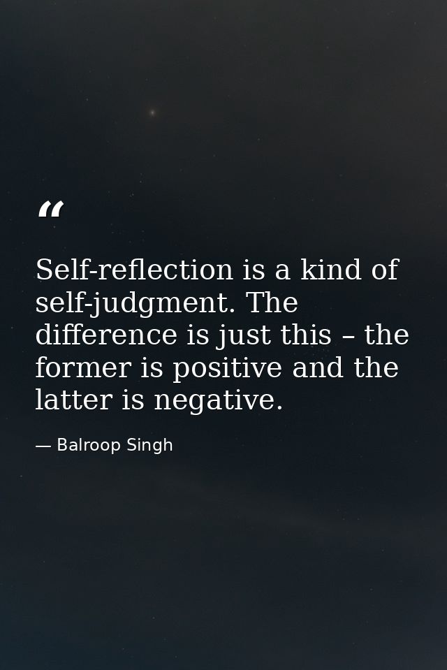 Self-reflection is a kind of self-judgment. The difference is just this – the former is positive and the latter is negat — Balroop Singh