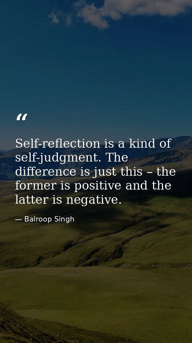 Self-reflection is a kind of self-judgment. The difference is just this – the former is positive and the latter is negat — Balroop Singh