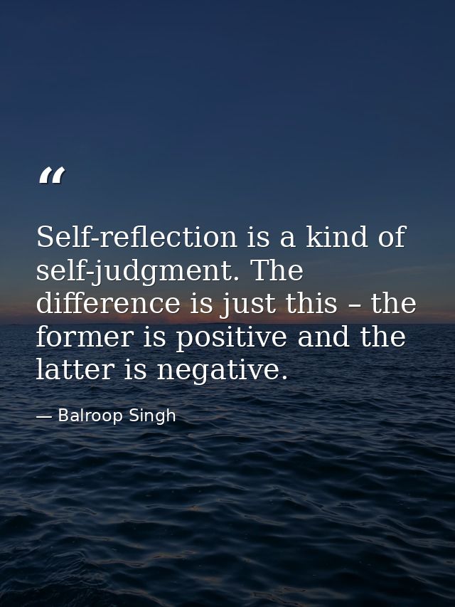 Self-reflection is a kind of self-judgment. The difference is just this – the former is positive and the latter is negat — Balroop Singh