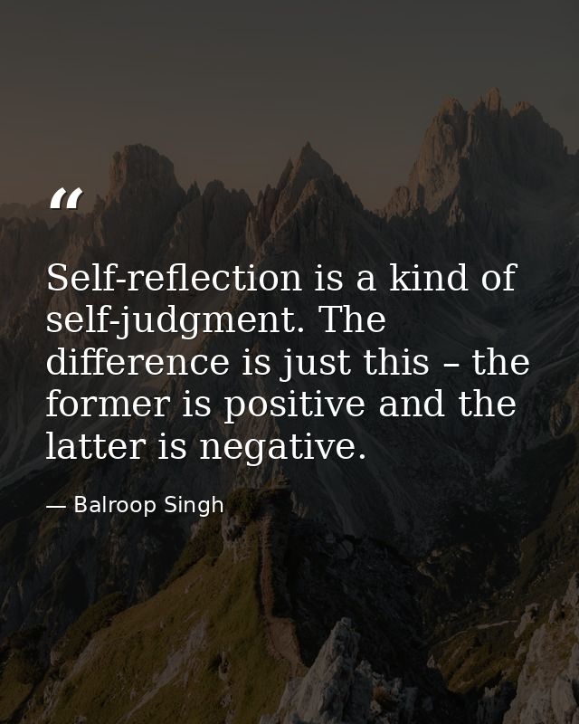 Self-reflection is a kind of self-judgment. The difference is just this – the former is positive and the latter is negat — Balroop Singh