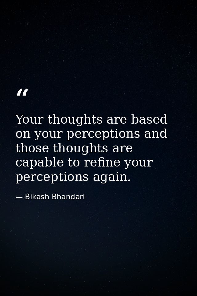 Your thoughts are based on your perceptions and those thoughts are capable to refine your perceptions again. — Bikash Bhandari