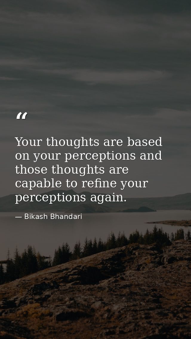 Your thoughts are based on your perceptions and those thoughts are capable to refine your perceptions again. — Bikash Bhandari