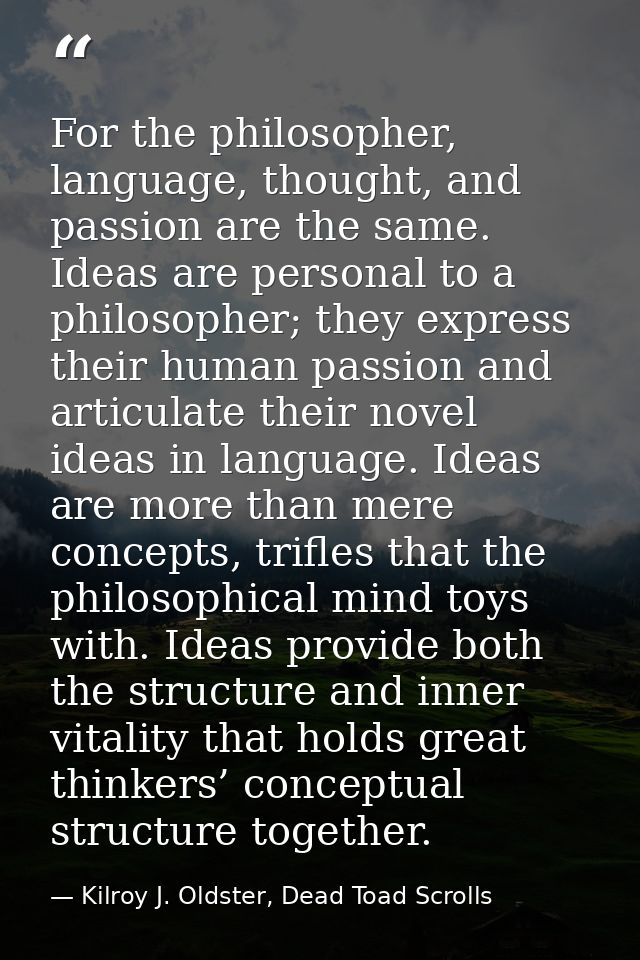 For the philosopher, language, thought, and passion are the same. Ideas are personal to a philosopher; they express thei — Kilroy J. Oldster, Dead Toad Scrolls