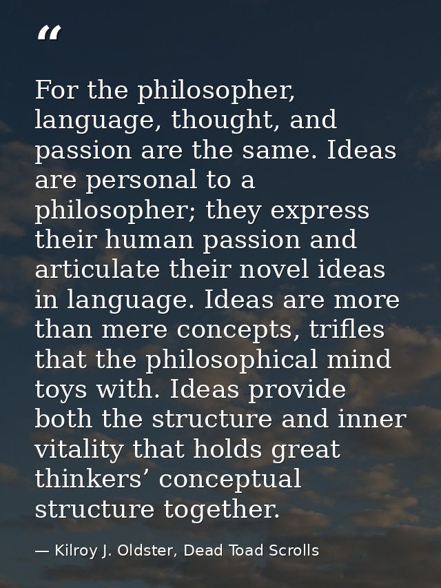 For the philosopher, language, thought, and passion are the same. Ideas are personal to a philosopher; they express thei — Kilroy J. Oldster, Dead Toad Scrolls