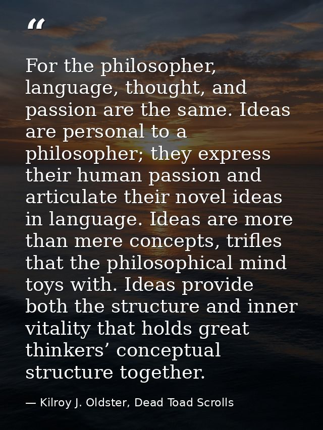 For the philosopher, language, thought, and passion are the same. Ideas are personal to a philosopher; they express thei — Kilroy J. Oldster, Dead Toad Scrolls