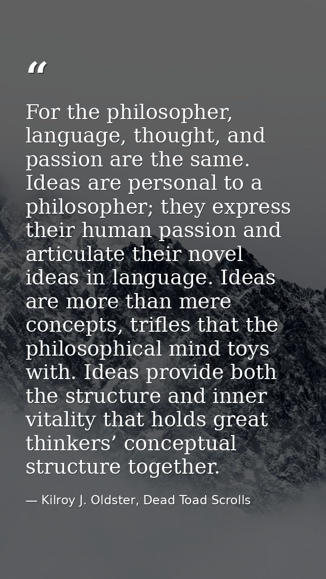 For the philosopher, language, thought, and passion are the same. Ideas are personal to a philosopher; they express thei — Kilroy J. Oldster, Dead Toad Scrolls
