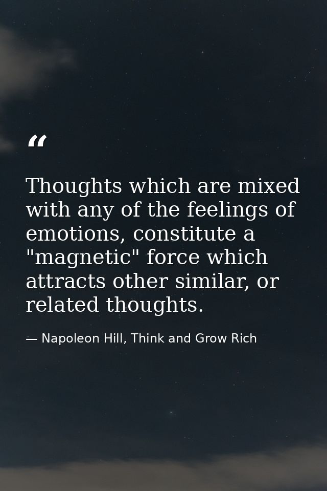 Thoughts which are mixed with any of the feelings of emotions, constitute a "magnetic" force which attracts other simila — Napoleon Hill, Think and Grow Rich