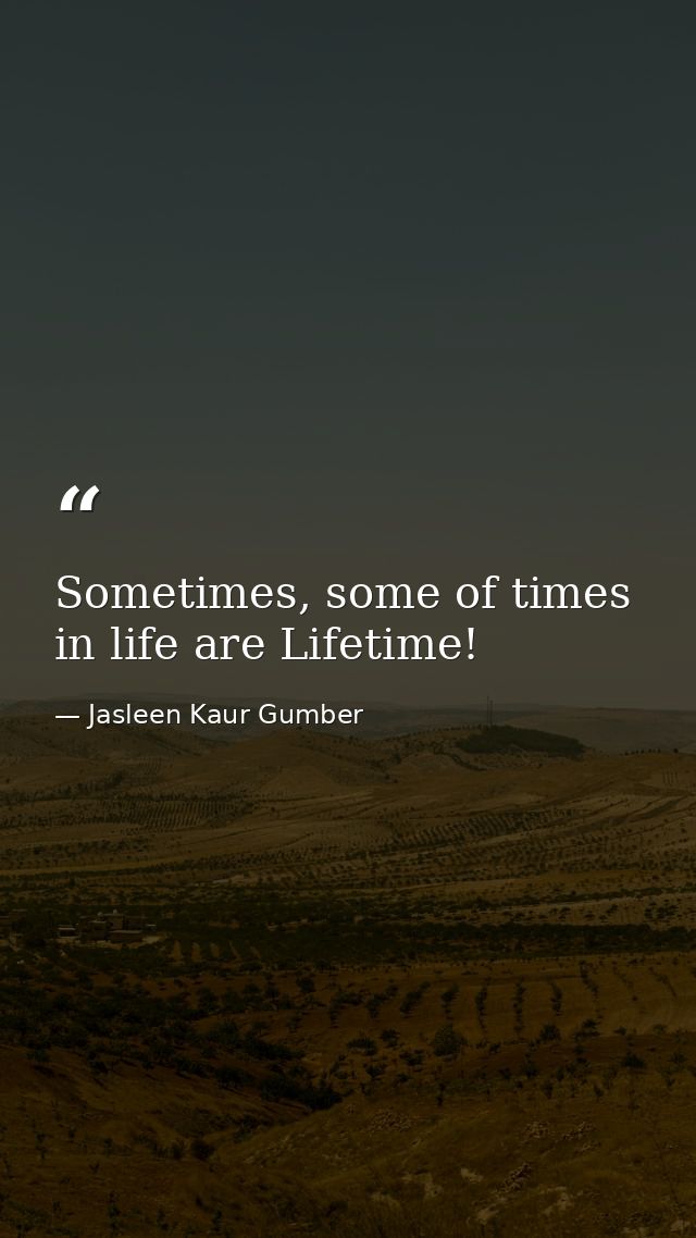 Sometimes, some of times in life are Lifetime! — Jasleen Kaur Gumber