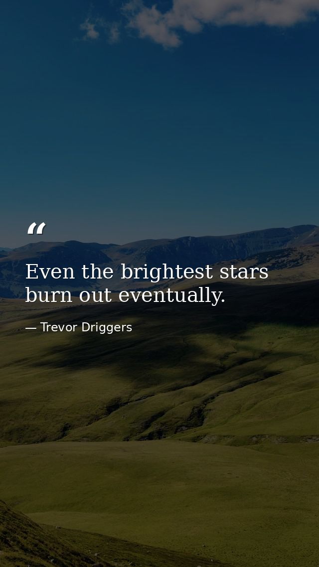 Even the brightest stars burn out eventually. — Trevor Driggers