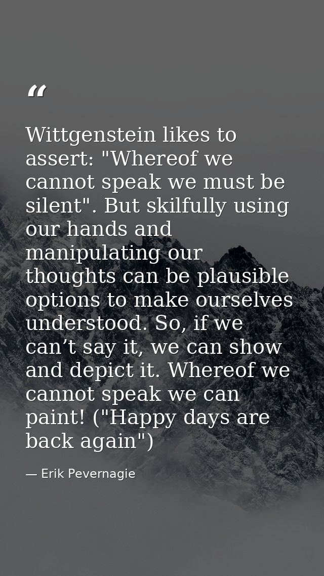 Wittgenstein likes to assert: "Whereof we cannot speak we must be silent". But skilfully using our hands and manipulatin — Erik Pevernagie