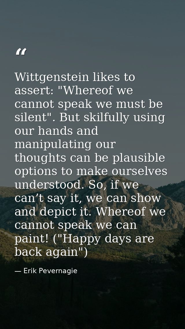 Wittgenstein likes to assert: "Whereof we cannot speak we must be silent". But skilfully using our hands and manipulatin — Erik Pevernagie