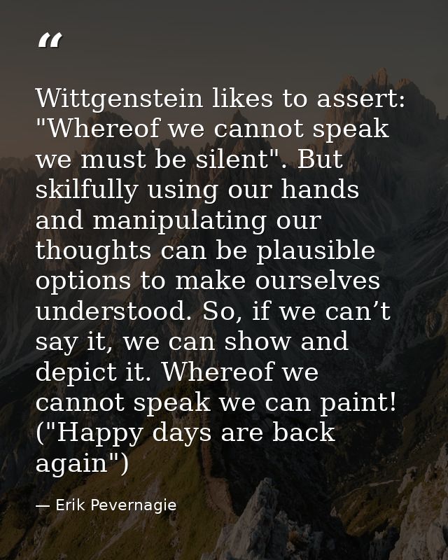 Wittgenstein likes to assert: "Whereof we cannot speak we must be silent". But skilfully using our hands and manipulatin — Erik Pevernagie
