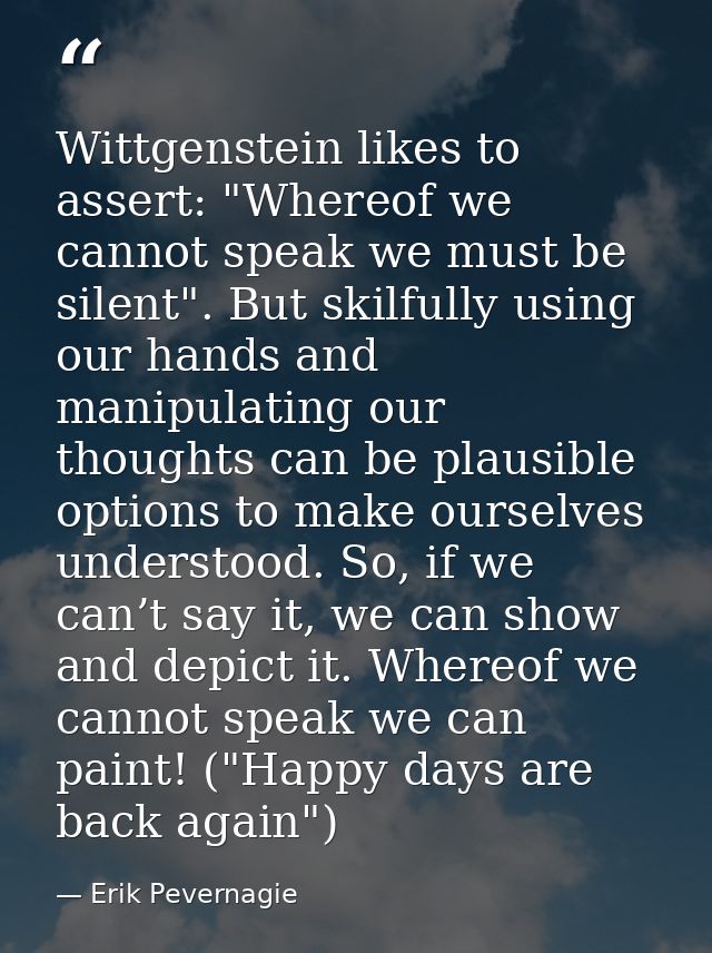 Wittgenstein likes to assert: "Whereof we cannot speak we must be silent". But skilfully using our hands and manipulatin — Erik Pevernagie