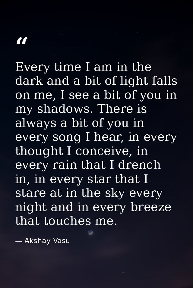 Every time I am in the dark and a bit of light falls on me, I see a bit of you in my shadows. There is always a bit of y — Akshay Vasu