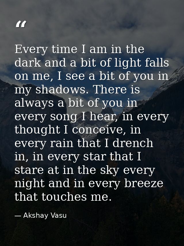 Every time I am in the dark and a bit of light falls on me, I see a bit of you in my shadows. There is always a bit of y — Akshay Vasu