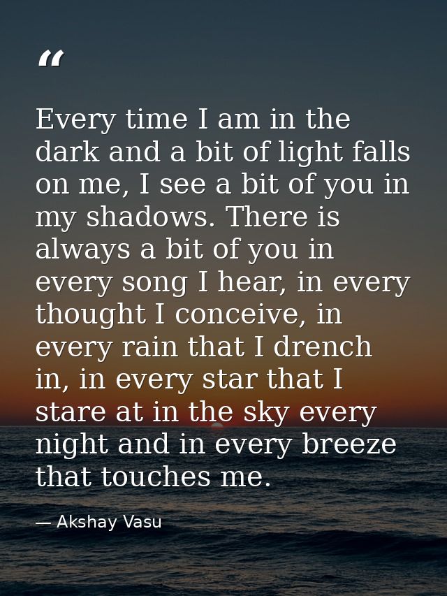 Every time I am in the dark and a bit of light falls on me, I see a bit of you in my shadows. There is always a bit of y — Akshay Vasu