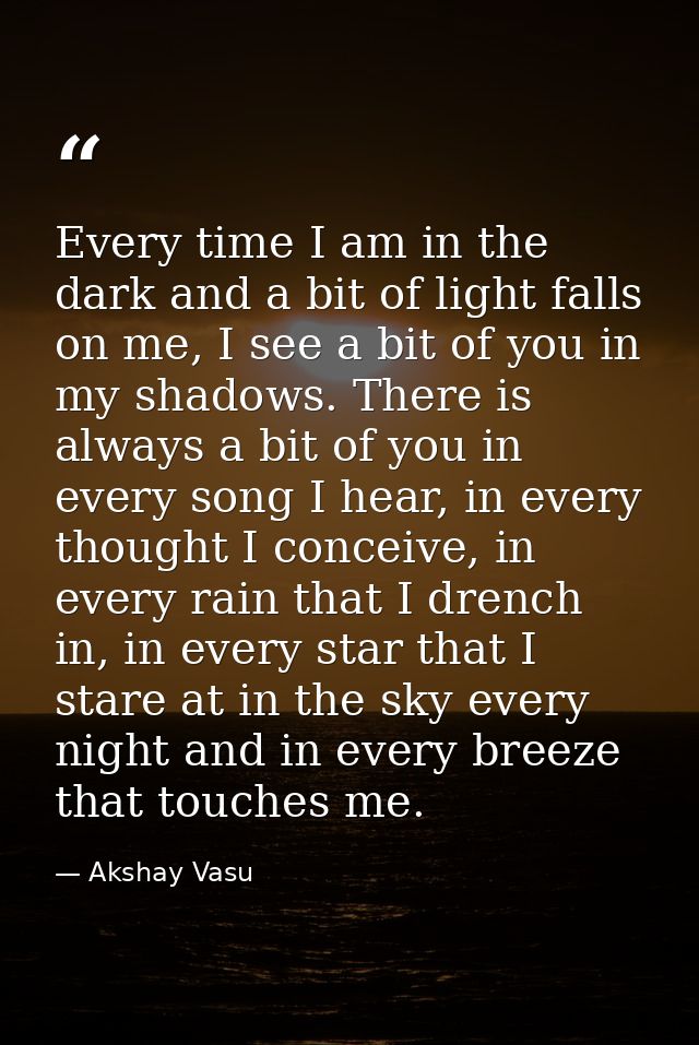 Every time I am in the dark and a bit of light falls on me, I see a bit of you in my shadows. There is always a bit of y — Akshay Vasu