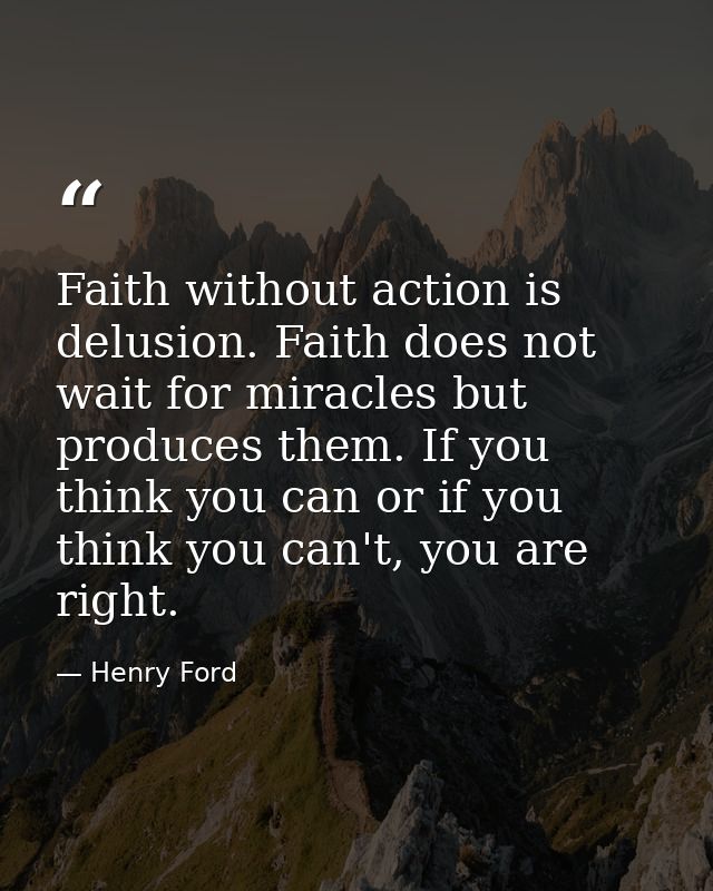 Faith without action is delusion. Faith does not wait for miracles but produces them. If you think you can or if you thi — Henry Ford