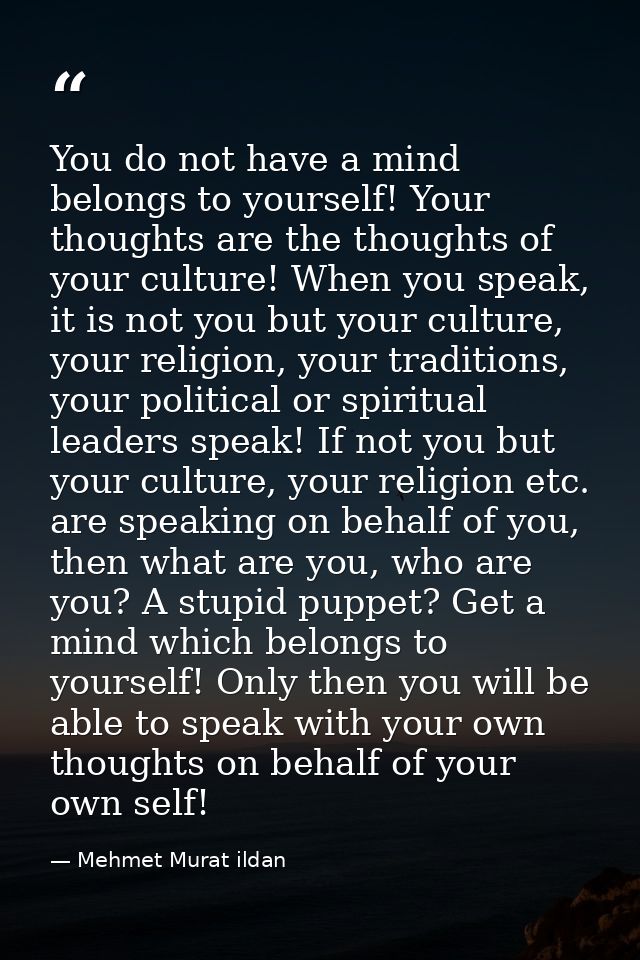 You do not have a mind belongs to yourself! Your thoughts are the thoughts of your culture! When you speak, it is not yo — Mehmet Murat ildan