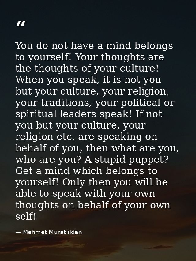 You do not have a mind belongs to yourself! Your thoughts are the thoughts of your culture! When you speak, it is not yo — Mehmet Murat ildan