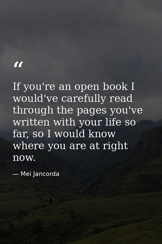If you're an open book I would've carefully read through the pages you've written with your life so far, so I would know — Mei Jancorda