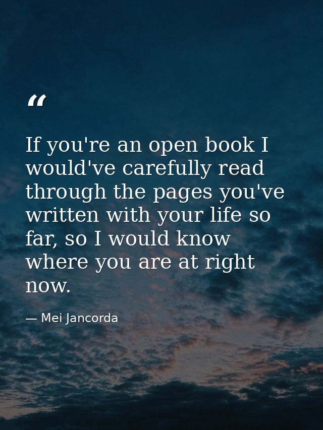 If you're an open book I would've carefully read through the pages you've written with your life so far, so I would know — Mei Jancorda