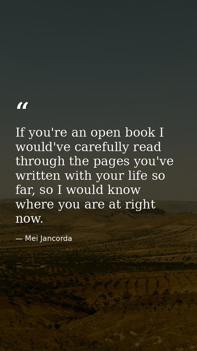 If you're an open book I would've carefully read through the pages you've written with your life so far, so I would know — Mei Jancorda