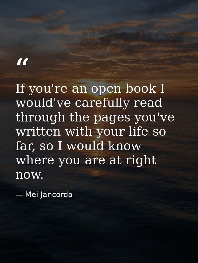 If you're an open book I would've carefully read through the pages you've written with your life so far, so I would know — Mei Jancorda