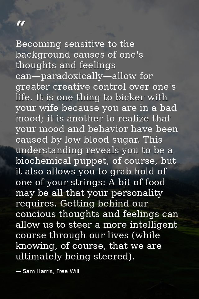 Becoming sensitive to the background causes of one's thoughts and feelings can—paradoxically—allow for greater creative  — Sam Harris, Free Will