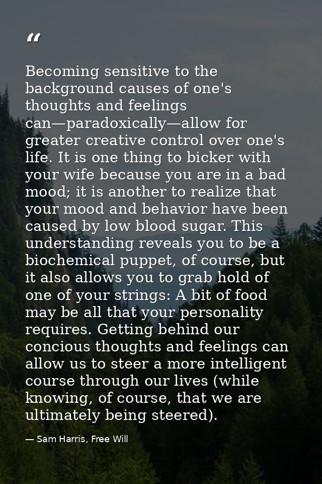 Becoming sensitive to the background causes of one's thoughts and feelings can—paradoxically—allow for greater creative  — Sam Harris, Free Will