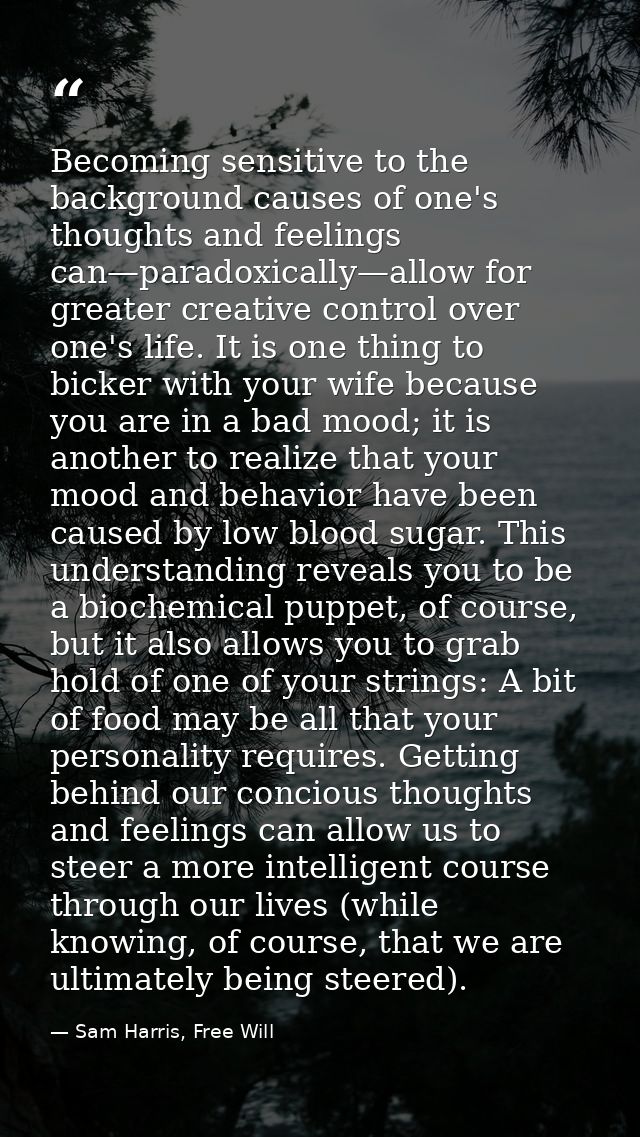 Becoming sensitive to the background causes of one's thoughts and feelings can—paradoxically—allow for greater creative  — Sam Harris, Free Will