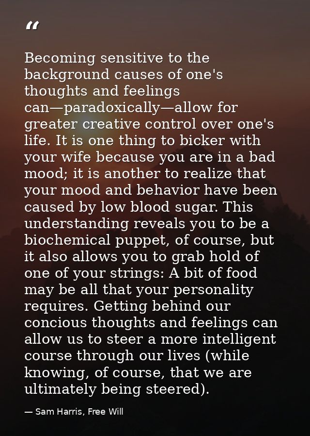Becoming sensitive to the background causes of one's thoughts and feelings can—paradoxically—allow for greater creative  — Sam Harris, Free Will