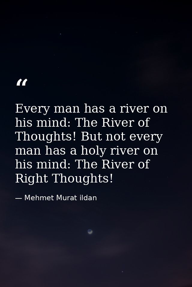 Every man has a river on his mind: The River of Thoughts! But not every man has a holy river on his mind: The River of R — Mehmet Murat ildan