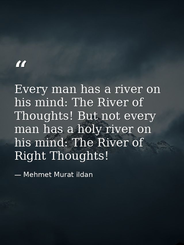 Every man has a river on his mind: The River of Thoughts! But not every man has a holy river on his mind: The River of R — Mehmet Murat ildan