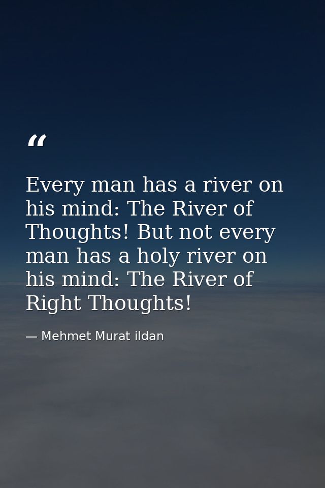 Every man has a river on his mind: The River of Thoughts! But not every man has a holy river on his mind: The River of R — Mehmet Murat ildan