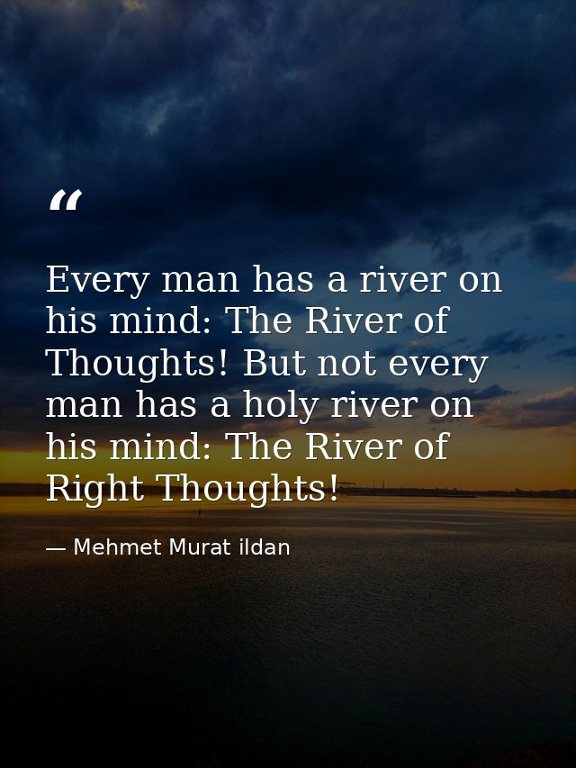 Every man has a river on his mind: The River of Thoughts! But not every man has a holy river on his mind: The River of R — Mehmet Murat ildan