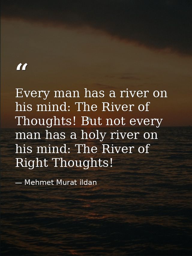 Every man has a river on his mind: The River of Thoughts! But not every man has a holy river on his mind: The River of R — Mehmet Murat ildan