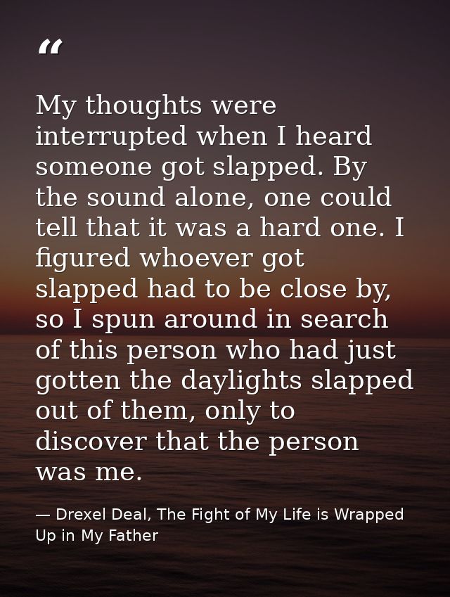 My thoughts were interrupted when I heard someone got slapped. By the sound alone, one could tell that it was a hard one — Drexel Deal, The Fight of My Life is Wrapped Up in My Father