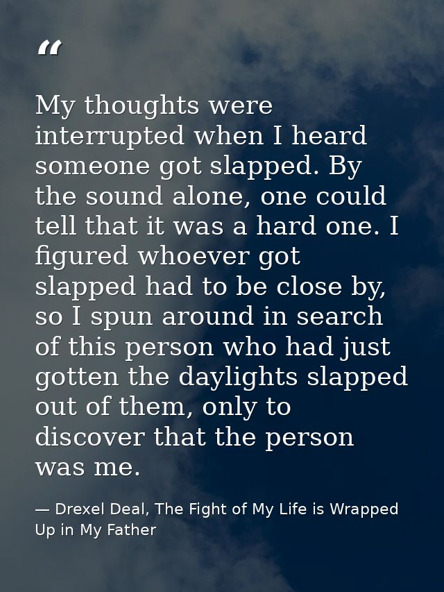 My thoughts were interrupted when I heard someone got slapped. By the sound alone, one could tell that it was a hard one — Drexel Deal, The Fight of My Life is Wrapped Up in My Father