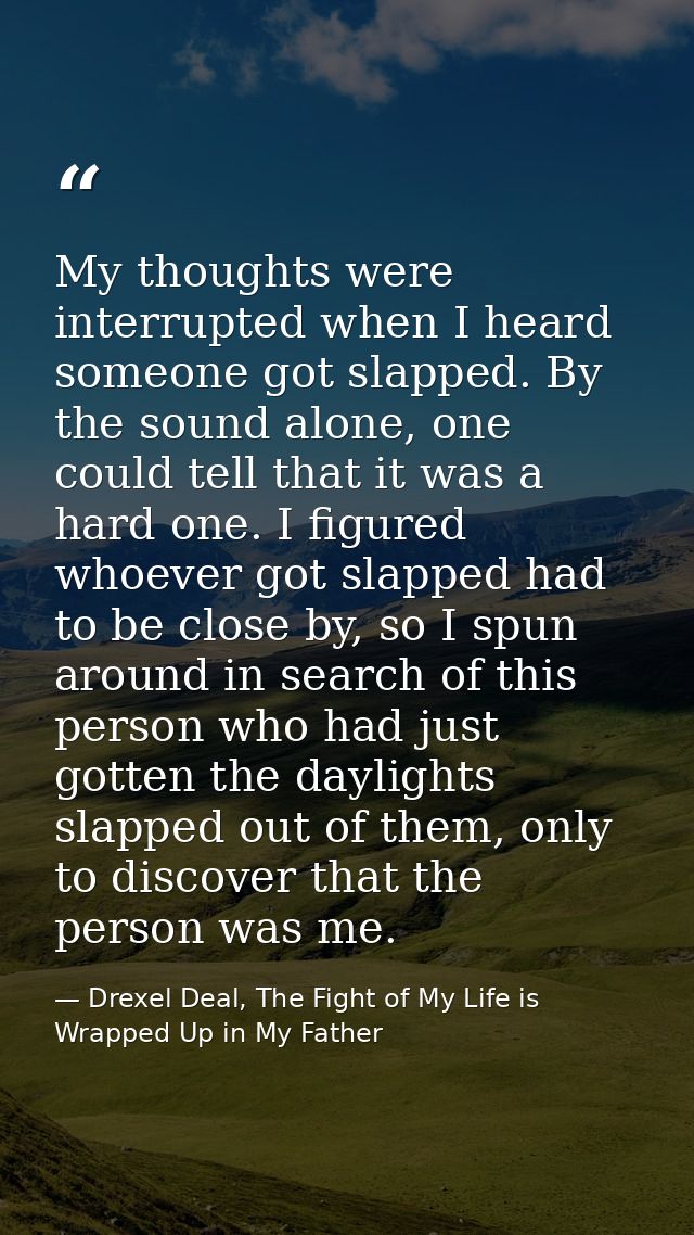 My thoughts were interrupted when I heard someone got slapped. By the sound alone, one could tell that it was a hard one — Drexel Deal, The Fight of My Life is Wrapped Up in My Father