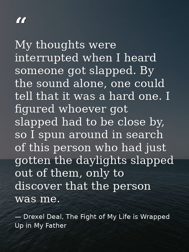 My thoughts were interrupted when I heard someone got slapped. By the sound alone, one could tell that it was a hard one — Drexel Deal, The Fight of My Life is Wrapped Up in My Father