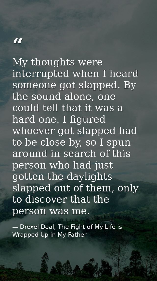 My thoughts were interrupted when I heard someone got slapped. By the sound alone, one could tell that it was a hard one — Drexel Deal, The Fight of My Life is Wrapped Up in My Father